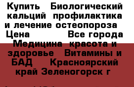 Купить : Биологический кальций -профилактика и лечение остеопороза › Цена ­ 3 090 - Все города Медицина, красота и здоровье » Витамины и БАД   . Красноярский край,Зеленогорск г.